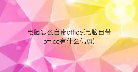 电脑怎么自带office(电脑自带office有什么优势)