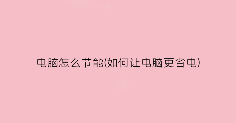 “电脑怎么节能(如何让电脑更省电)