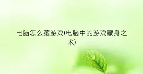 电脑怎么藏游戏(电脑中的游戏藏身之术)