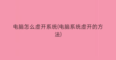 “电脑怎么虚开系统(电脑系统虚开的方法)