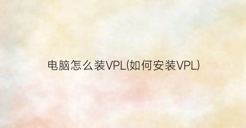 “电脑怎么装VPL(如何安装VPL)