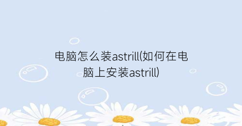 电脑怎么装astrill(如何在电脑上安装astrill)