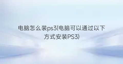 电脑怎么装ps3(电脑可以通过以下方式安装PS3)