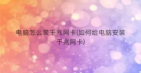 电脑怎么装千兆网卡(如何给电脑安装千兆网卡)