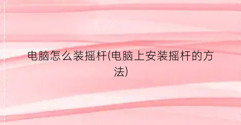 电脑怎么装摇杆(电脑上安装摇杆的方法)