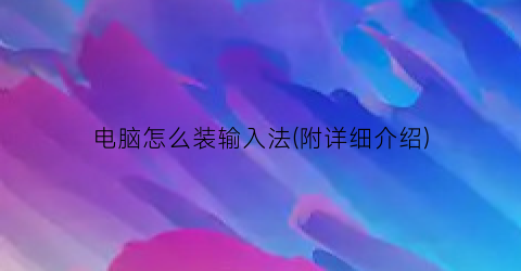 电脑怎么装输入法(附详细介绍)