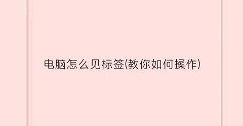 “电脑怎么见标签(教你如何操作)