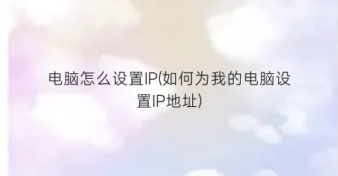 电脑怎么设置IP(如何为我的电脑设置IP地址)