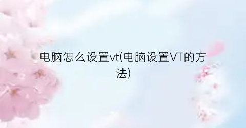 电脑怎么设置vt(电脑设置VT的方法)