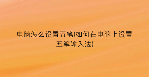 电脑怎么设置五笔(如何在电脑上设置五笔输入法)