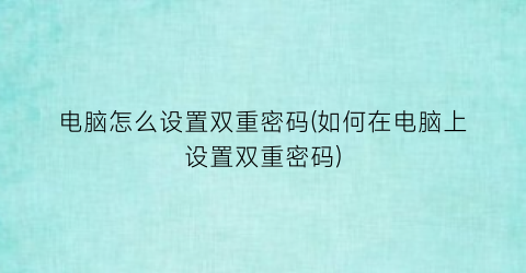 电脑怎么设置双重密码(如何在电脑上设置双重密码)