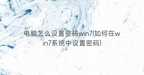 “电脑怎么设置密码win7(如何在win7系统中设置密码)