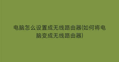 “电脑怎么设置成无线路由器(如何将电脑变成无线路由器)