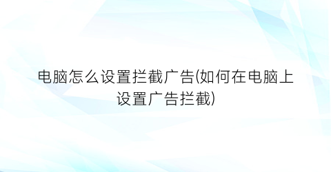 “电脑怎么设置拦截广告(如何在电脑上设置广告拦截)