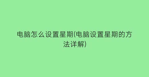 “电脑怎么设置星期(电脑设置星期的方法详解)