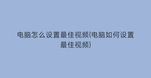 电脑怎么设置最佳视频(电脑如何设置最佳视频)