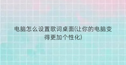 电脑怎么设置歌词桌面(让你的电脑变得更加个性化)