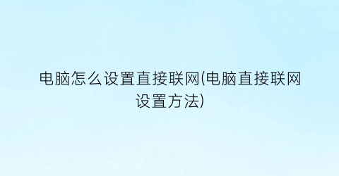 电脑怎么设置直接联网(电脑直接联网设置方法)