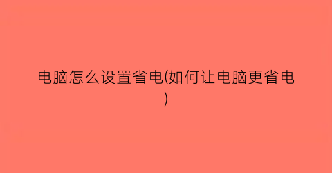 “电脑怎么设置省电(如何让电脑更省电)