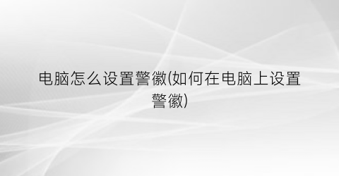 “电脑怎么设置警徽(如何在电脑上设置警徽)