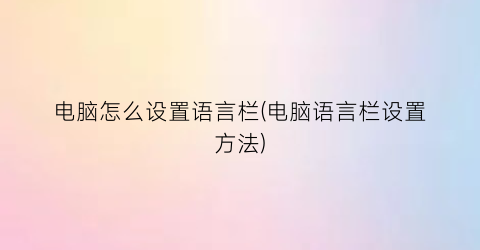 电脑怎么设置语言栏(电脑语言栏设置方法)