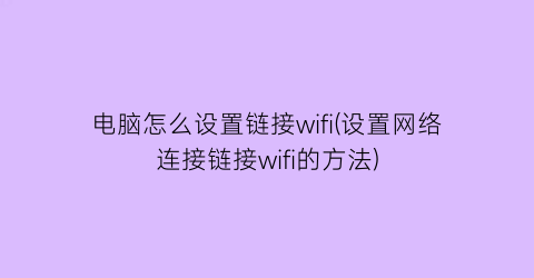 “电脑怎么设置链接wifi(设置网络连接链接wifi的方法)