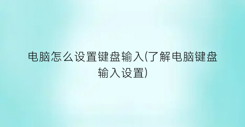 电脑怎么设置键盘输入(了解电脑键盘输入设置)