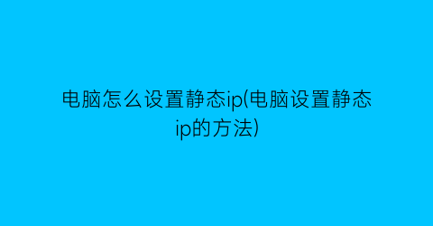 电脑怎么设置静态ip(电脑设置静态ip的方法)