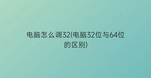 电脑怎么调32(电脑32位与64位的区别)