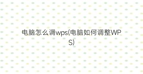 “电脑怎么调wps(电脑如何调整WPS)