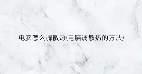 电脑怎么调散热(电脑调散热的方法)