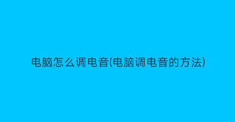 电脑怎么调电音(电脑调电音的方法)