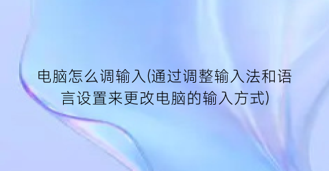 电脑怎么调输入(通过调整输入法和语言设置来更改电脑的输入方式)