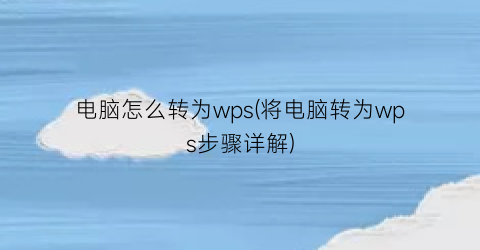 电脑怎么转为wps(将电脑转为wps步骤详解)