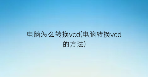 电脑怎么转换vcd(电脑转换vcd的方法)