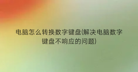 “电脑怎么转换数字键盘(解决电脑数字键盘不响应的问题)