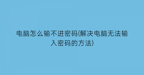 电脑怎么输不进密码(解决电脑无法输入密码的方法)