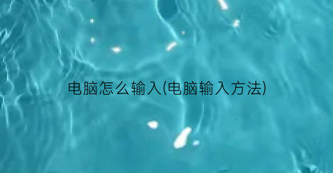 电脑怎么输入(电脑输入方法)