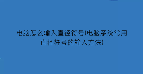 电脑怎么输入直径符号(电脑系统常用直径符号的输入方法)