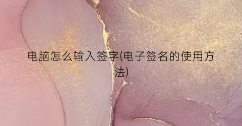 电脑怎么输入签字(电子签名的使用方法)