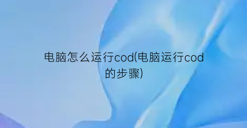 “电脑怎么运行cod(电脑运行cod的步骤)