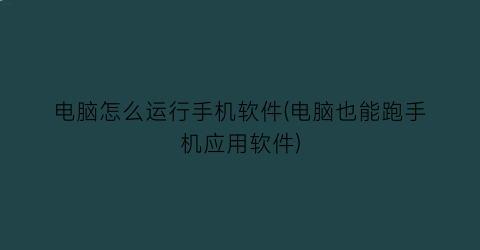 电脑怎么运行手机软件(电脑也能跑手机应用软件)