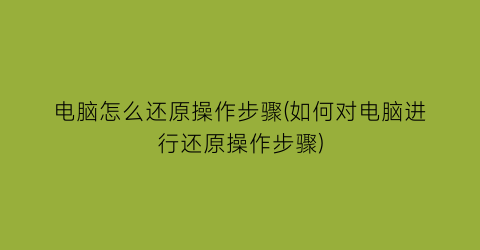 电脑怎么还原操作步骤(如何对电脑进行还原操作步骤)