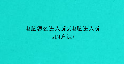 电脑怎么进入biis(电脑进入biis的方法)