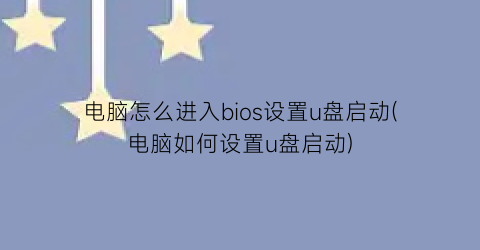 电脑怎么进入bios设置u盘启动(电脑如何设置u盘启动)