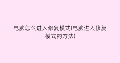 “电脑怎么进入修复模式(电脑进入修复模式的方法)