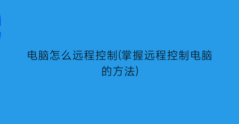 “电脑怎么远程控制(掌握远程控制电脑的方法)