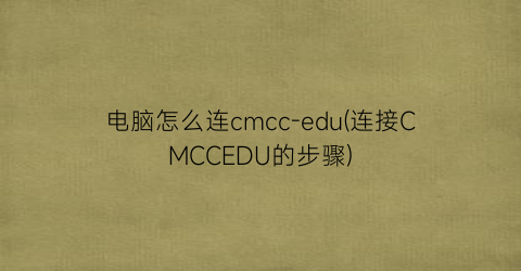 电脑怎么连cmcc-edu(连接CMCCEDU的步骤)