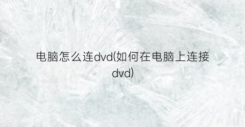 电脑怎么连dvd(如何在电脑上连接dvd)