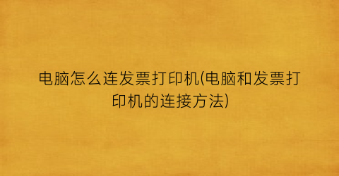 电脑怎么连发票打印机(电脑和发票打印机的连接方法)